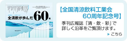 【全国清涼飲料工業会60周年記念号】季刊広報誌「清・飲・彩」で詳しく沿革をご覧いただけます。
