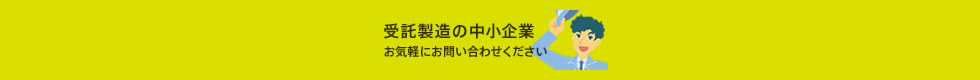 受託製造の中小企業　お気軽にお問い合わせください