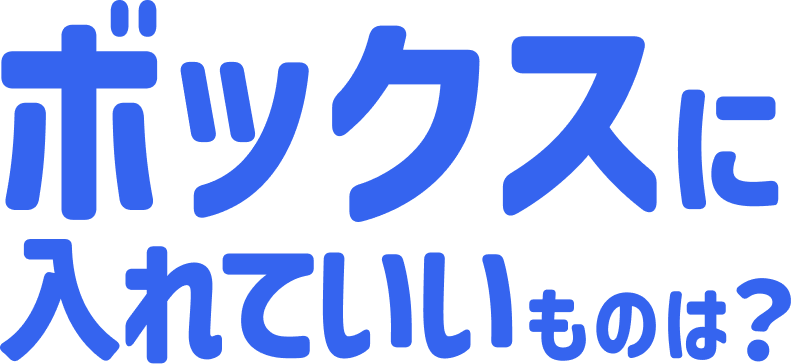 ボックスに入れていいものは？